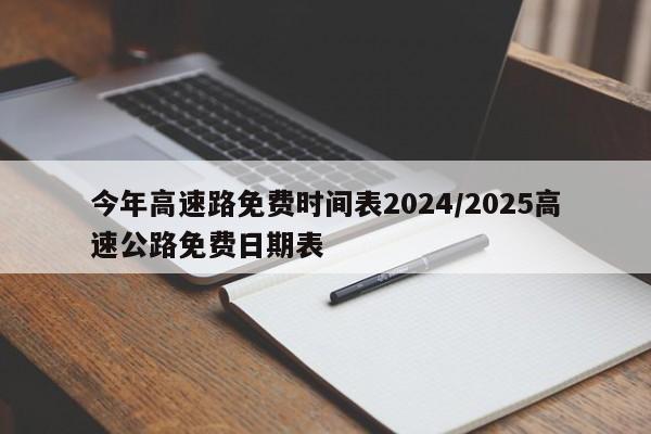 今年高速路免费时间表2024/2025高速公路免费日期表