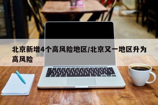北京新增4个高风险地区/北京又一地区升为高风险