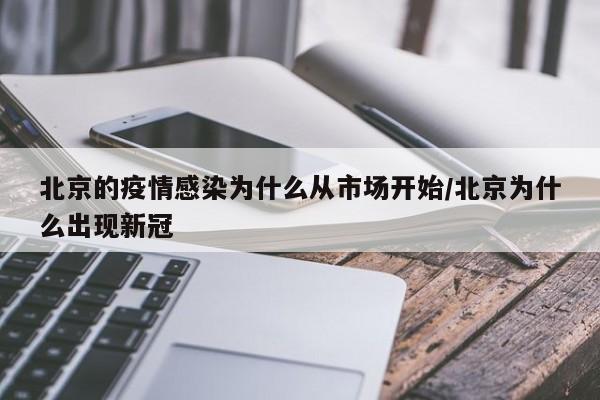 北京的疫情感染为什么从市场开始/北京为什么出现新冠
