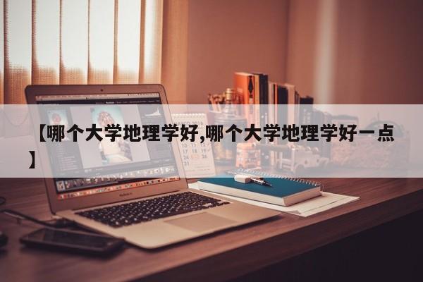 【哪个大学地理学好,哪个大学地理学好一点】
