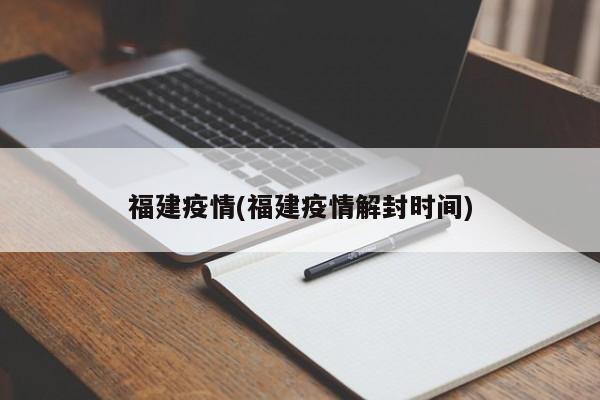 福建疫情(福建疫情解封时间)