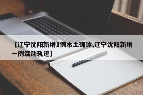 【辽宁沈阳新增1例本土确诊,辽宁沈阳新增一例活动轨迹】