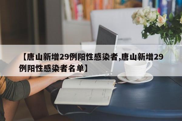 【唐山新增29例阳性感染者,唐山新增29例阳性感染者名单】