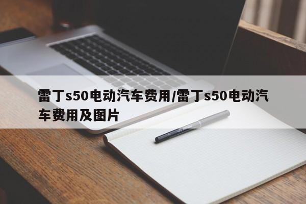 雷丁s50电动汽车费用/雷丁s50电动汽车费用及图片