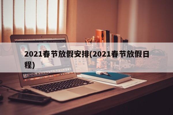 2021春节放假安排(2021春节放假日程)