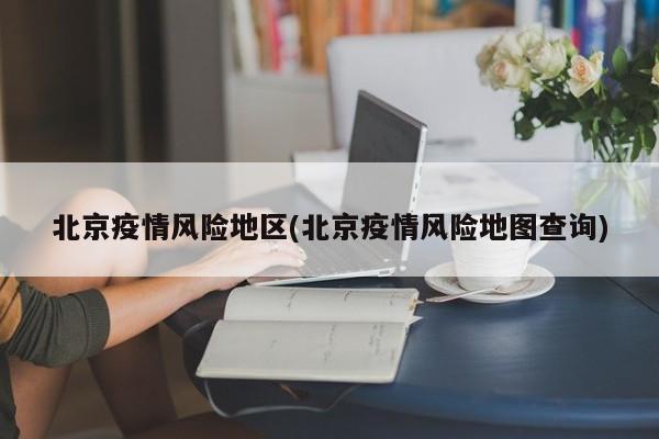 北京疫情风险地区(北京疫情风险地图查询)