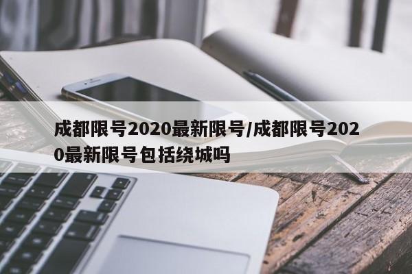 成都限号2020最新限号/成都限号2020最新限号包括绕城吗