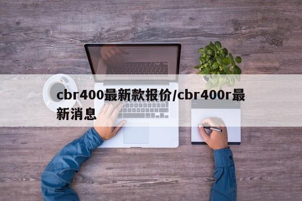 cbr400最新款报价/cbr400r最新消息