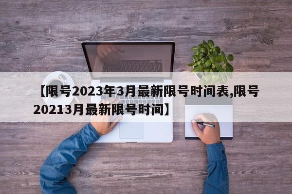 【限号2023年3月最新限号时间表,限号20213月最新限号时间】