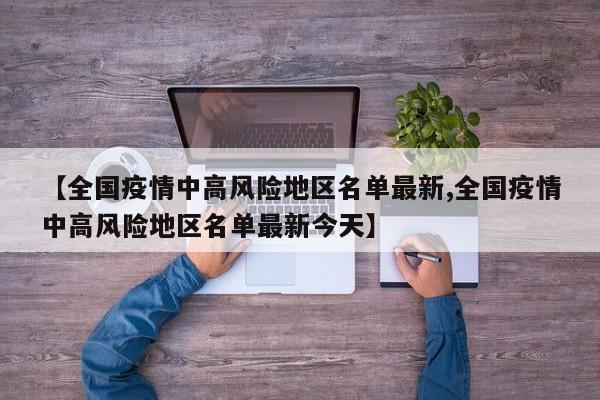 【全国疫情中高风险地区名单最新,全国疫情中高风险地区名单最新今天】