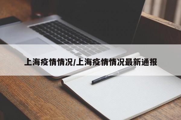 上海疫情情况/上海疫情情况最新通报