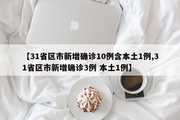 【31省区市新增确诊10例含本土1例,31省区市新增确诊3例 本土1例】