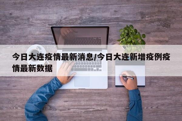 今日大连疫情最新消息/今日大连新增疫例疫情最新数据