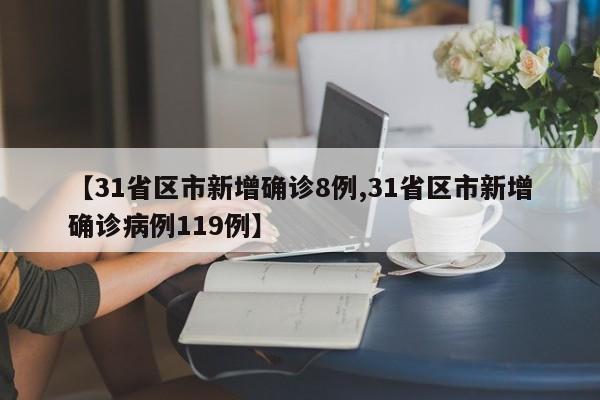 【31省区市新增确诊8例,31省区市新增确诊病例119例】