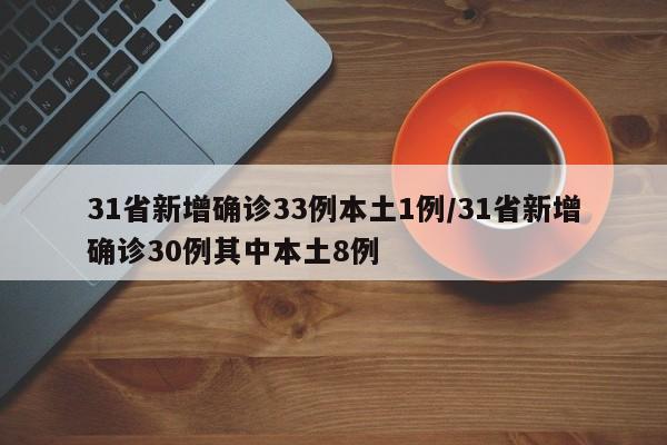 31省新增确诊33例本土1例/31省新增确诊30例其中本土8例