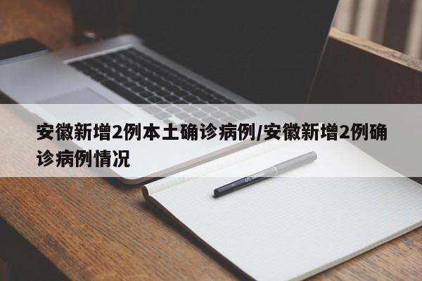 安徽新增2例本土确诊病例/安徽新增2例确诊病例情况