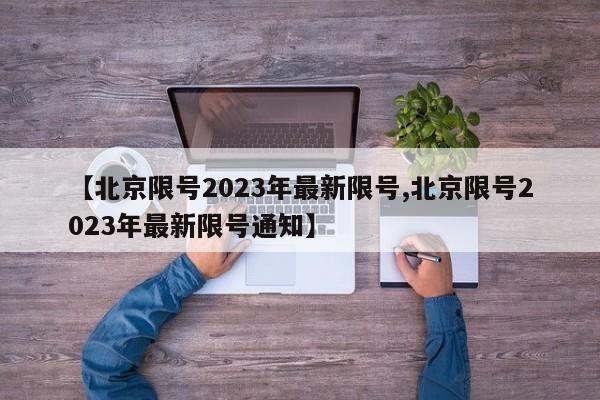 【北京限号2023年最新限号,北京限号2023年最新限号通知】