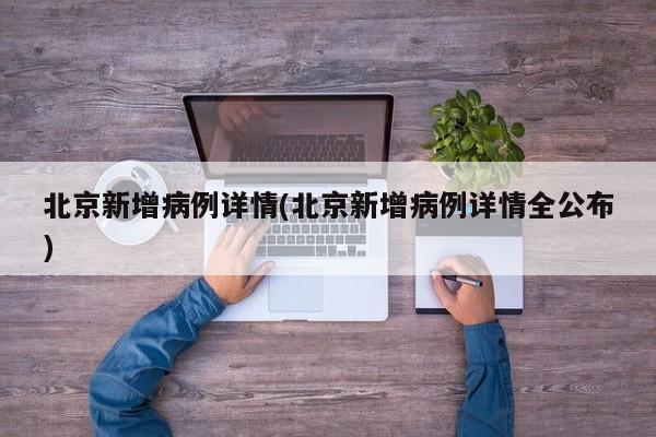 北京新增病例详情(北京新增病例详情全公布)