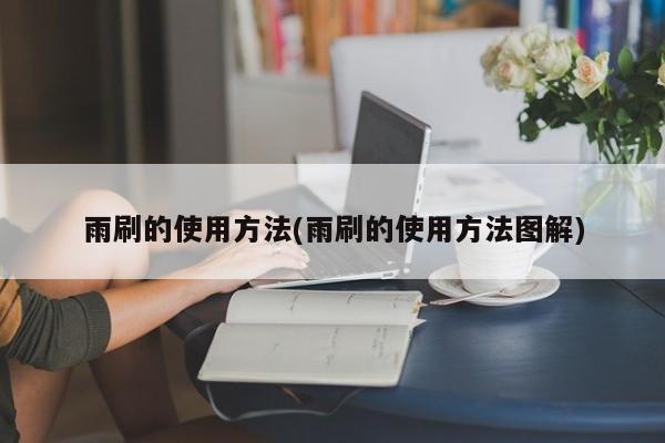 雨刷的使用方法(雨刷的使用方法图解)