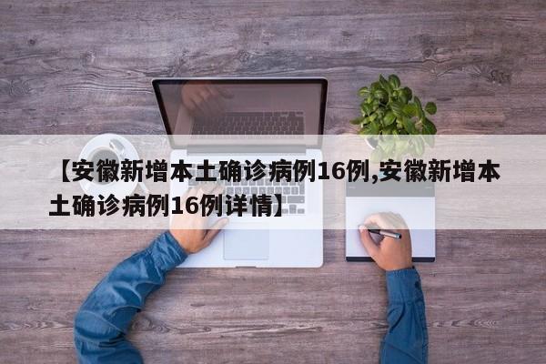 【安徽新增本土确诊病例16例,安徽新增本土确诊病例16例详情】