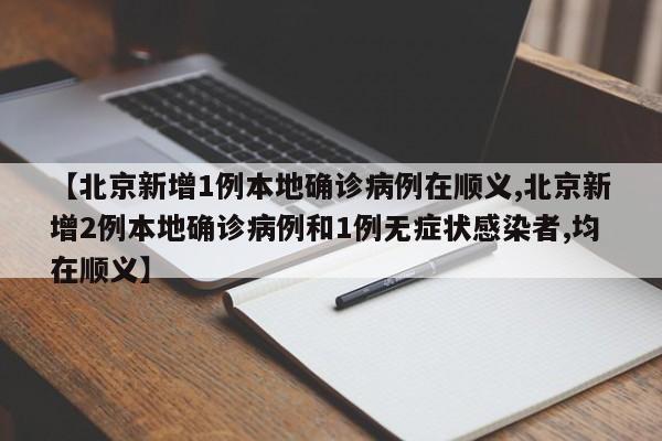 【北京新增1例本地确诊病例在顺义,北京新增2例本地确诊病例和1例无症状感染者,均在顺义】