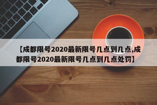 【成都限号2020最新限号几点到几点,成都限号2020最新限号几点到几点处罚】