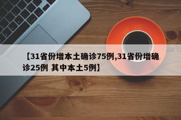【31省份增本土确诊75例,31省份增确诊25例 其中本土5例】