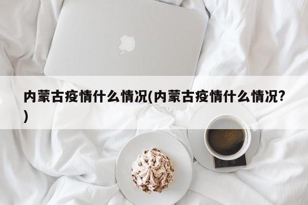 内蒙古疫情什么情况(内蒙古疫情什么情况?)