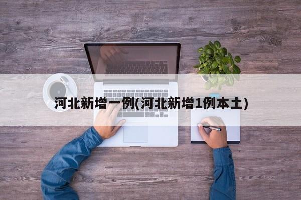 河北新增一例(河北新增1例本土)