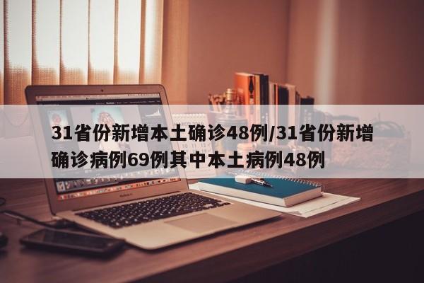 31省份新增本土确诊48例/31省份新增确诊病例69例其中本土病例48例