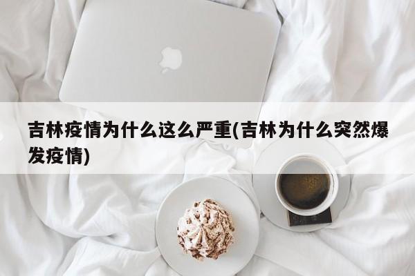 吉林疫情为什么这么严重(吉林为什么突然爆发疫情)