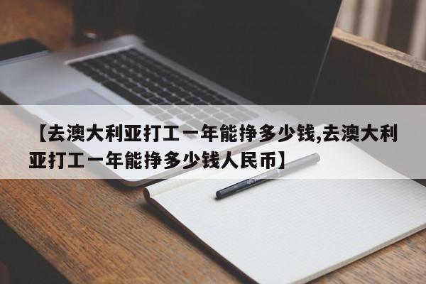 【去澳大利亚打工一年能挣多少钱,去澳大利亚打工一年能挣多少钱人民币】