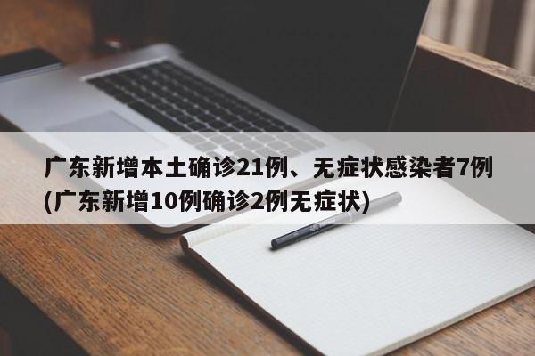 广东新增本土确诊21例、无症状感染者7例(广东新增10例确诊2例无症状)