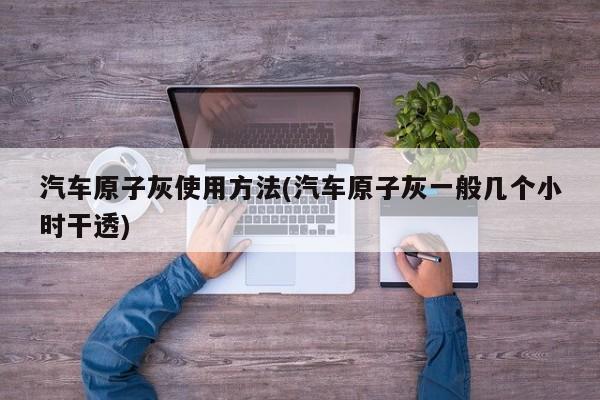 汽车原子灰使用方法(汽车原子灰一般几个小时干透)
