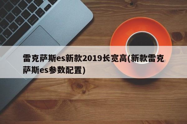 雷克萨斯es新款2019长宽高(新款雷克萨斯es参数配置)