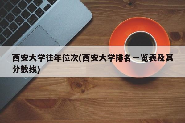 西安大学往年位次(西安大学排名一览表及其分数线)