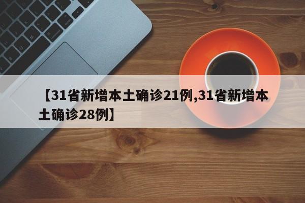 【31省新增本土确诊21例,31省新增本土确诊28例】