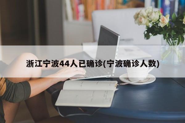 浙江宁波44人已确诊(宁波确诊人数)