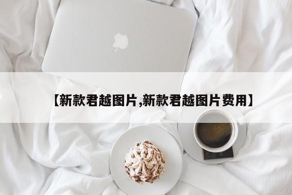 【新款君越图片,新款君越图片费用】