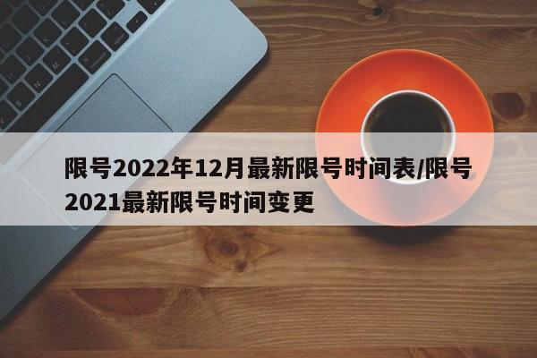 限号2022年12月最新限号时间表/限号2021最新限号时间变更