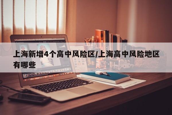 上海新增4个高中风险区/上海高中风险地区有哪些