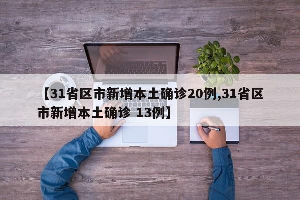 【31省区市新增本土确诊20例,31省区市新增本土确诊 13例】