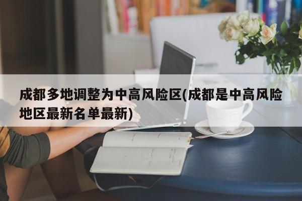 成都多地调整为中高风险区(成都是中高风险地区最新名单最新)