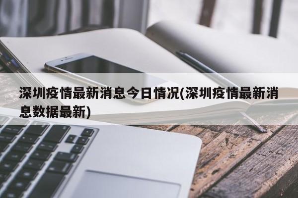 深圳疫情最新消息今日情况(深圳疫情最新消息数据最新)