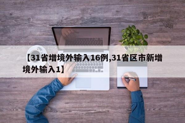 【31省增境外输入16例,31省区市新增境外输入1】