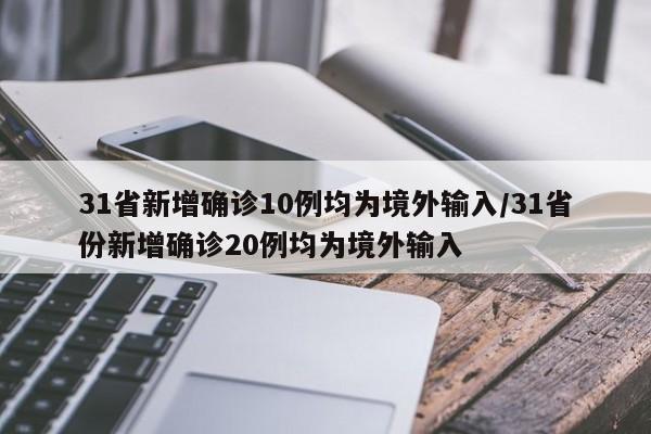 31省新增确诊10例均为境外输入/31省份新增确诊20例均为境外输入