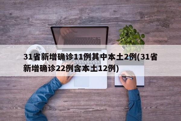 31省新增确诊11例其中本土2例(31省新增确诊22例含本土12例)