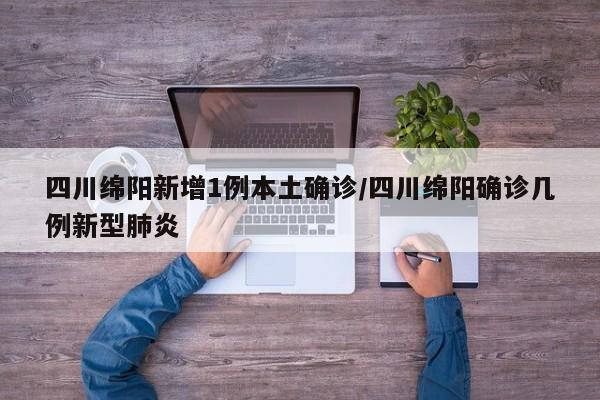 四川绵阳新增1例本土确诊/四川绵阳确诊几例新型肺炎