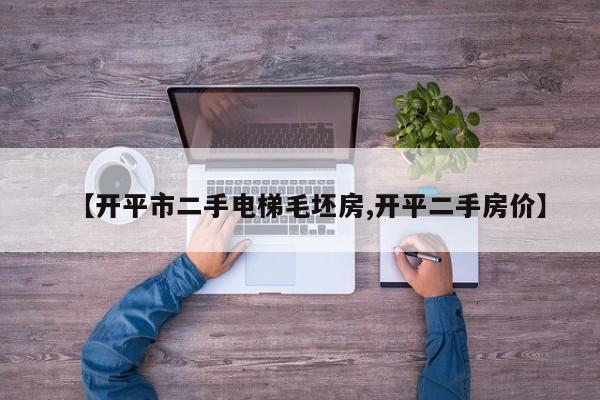 【开平市二手电梯毛坯房,开平二手房价】