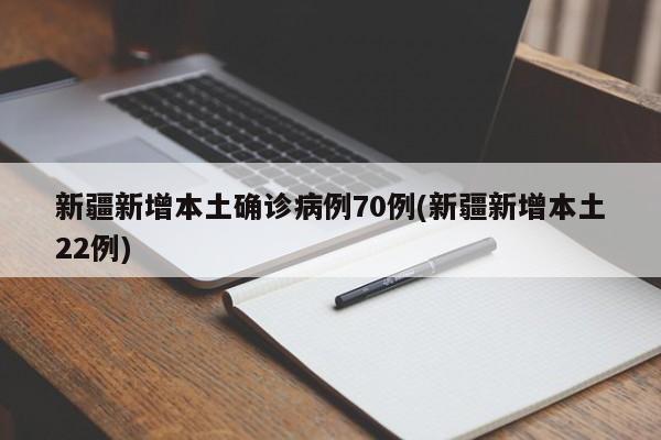 新疆新增本土确诊病例70例(新疆新增本土22例)